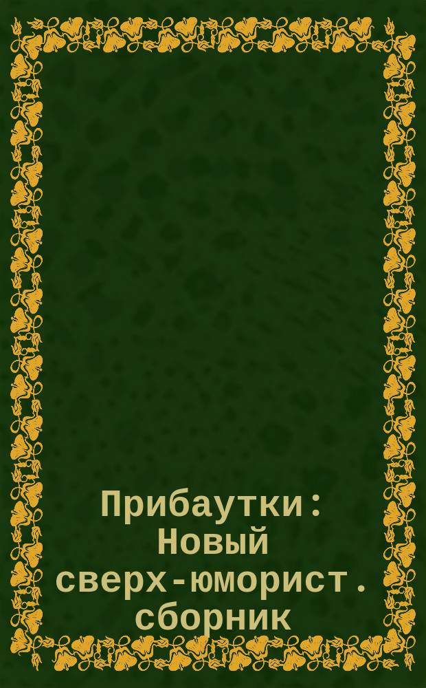 Прибаутки : Новый сверх-юморист. сборник