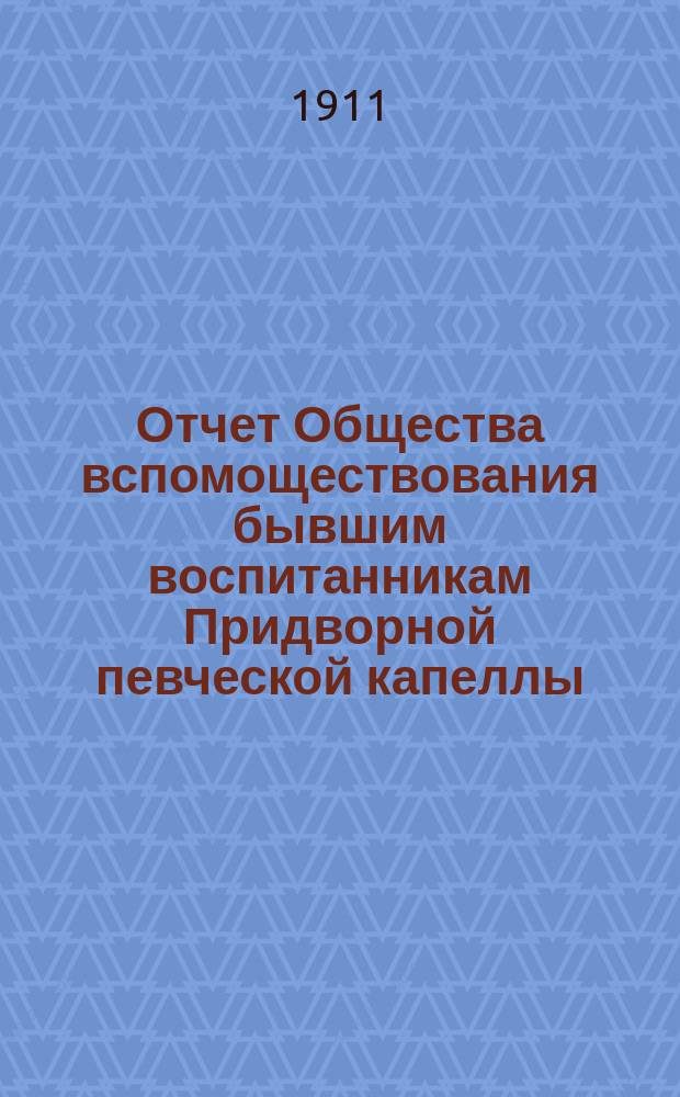 Отчет Общества вспомоществования бывшим воспитанникам Придворной певческой капеллы... ... за 1910 г.