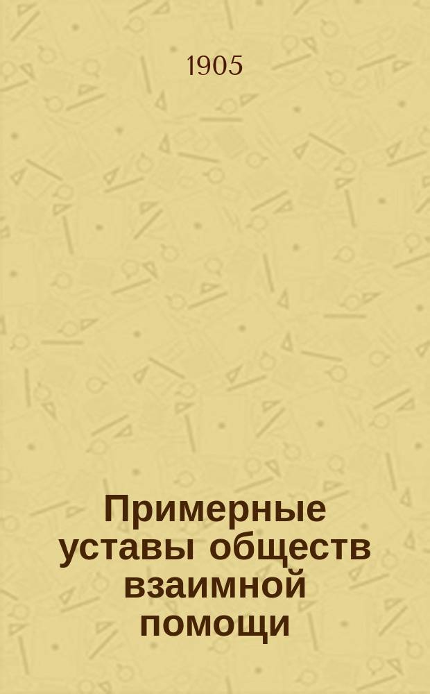 Примерные уставы обществ взаимной помощи : Утв. 25 окт. 1904 г.