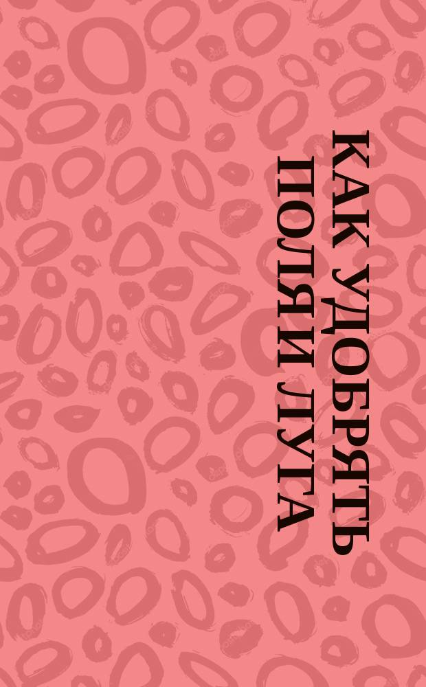 Как удобрять поля и луга : (Общедоступ. руководство по удобрению)