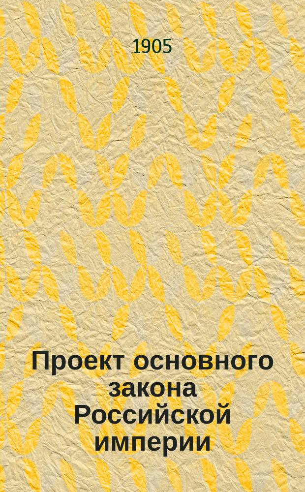 Проект основного закона Российской империи : Выработан Комис. Бюро общеземских съездов