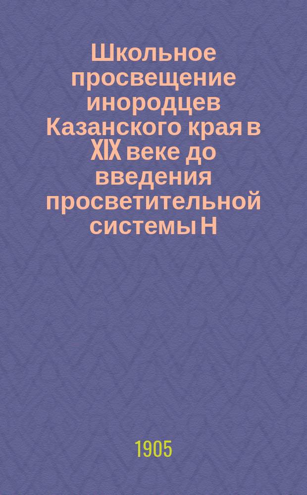 Школьное просвещение инородцев Казанского края в XIX веке до введения просветительной системы Н.И. Ильминского