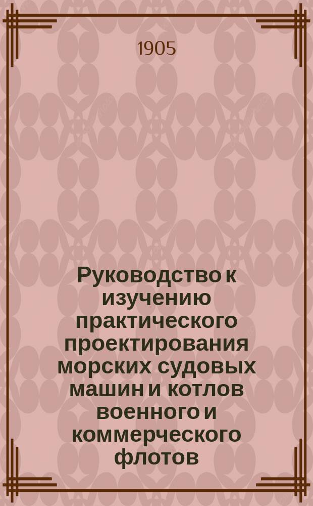 Руководство к изучению практического проектирования морских судовых машин и котлов военного и коммерческого флотов. Ч. 1. Вып. 1