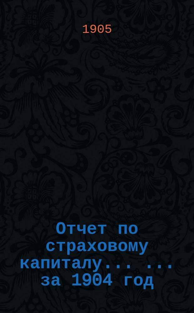 Отчет по страховому капиталу ... ... за 1904 год