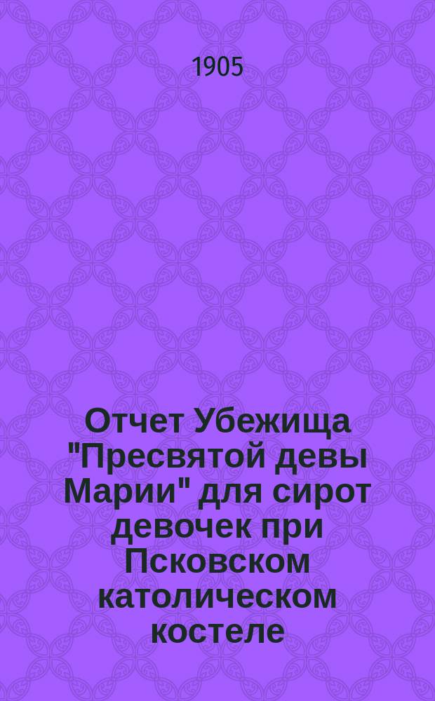 Отчет Убежища "Пресвятой девы Марии" для сирот девочек при Псковском католическом костеле ... ... за 1913 год