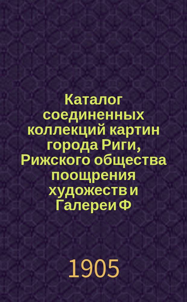 Каталог соединенных коллекций картин города Риги, Рижского общества поощрения художеств и Галереи Ф.В. Бредерло