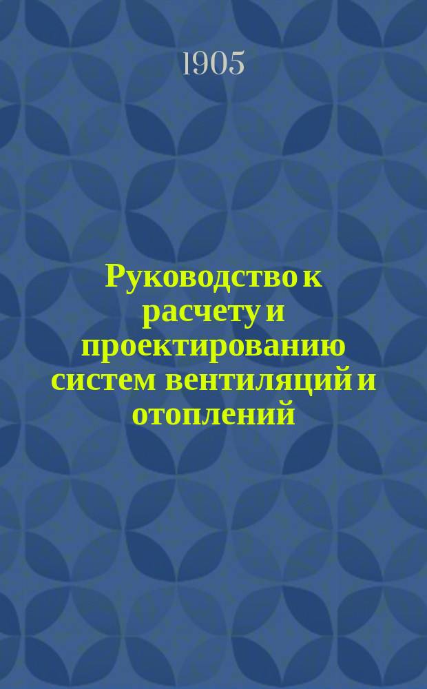 Руководство к расчету и проектированию систем вентиляций и отоплений : Сост. по поручению г. министра обществ. работ Г. Ритшель, проф. Высш. техн. шк. в Берлине