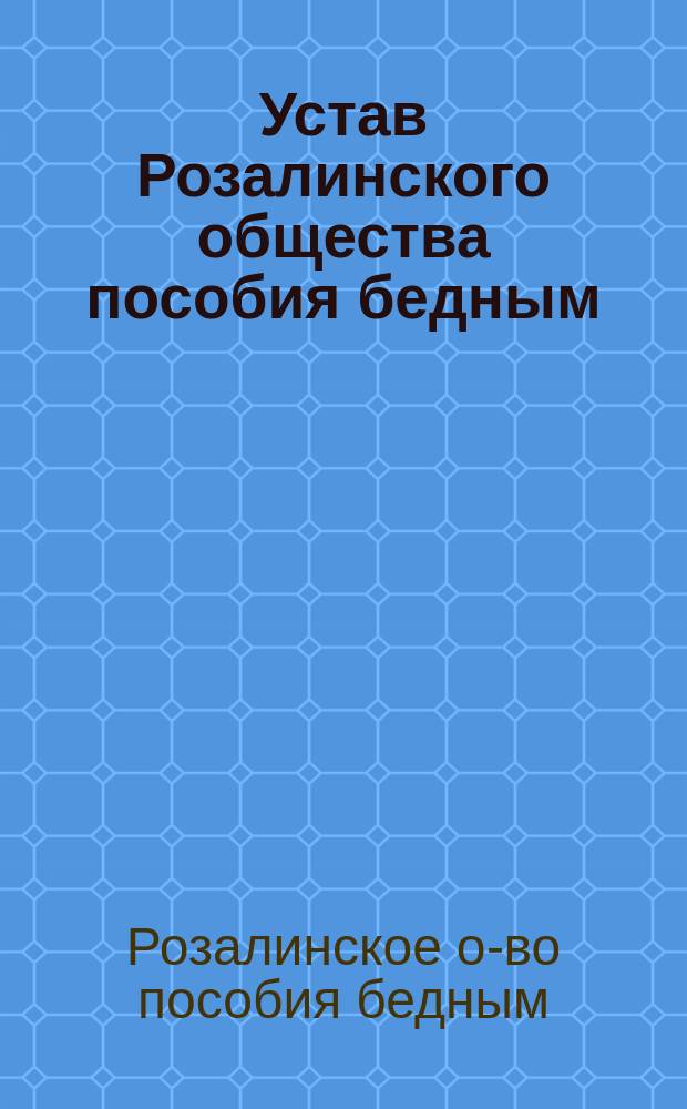 Устав Розалинского общества пособия бедным : Утв. 5/06 1904 г.