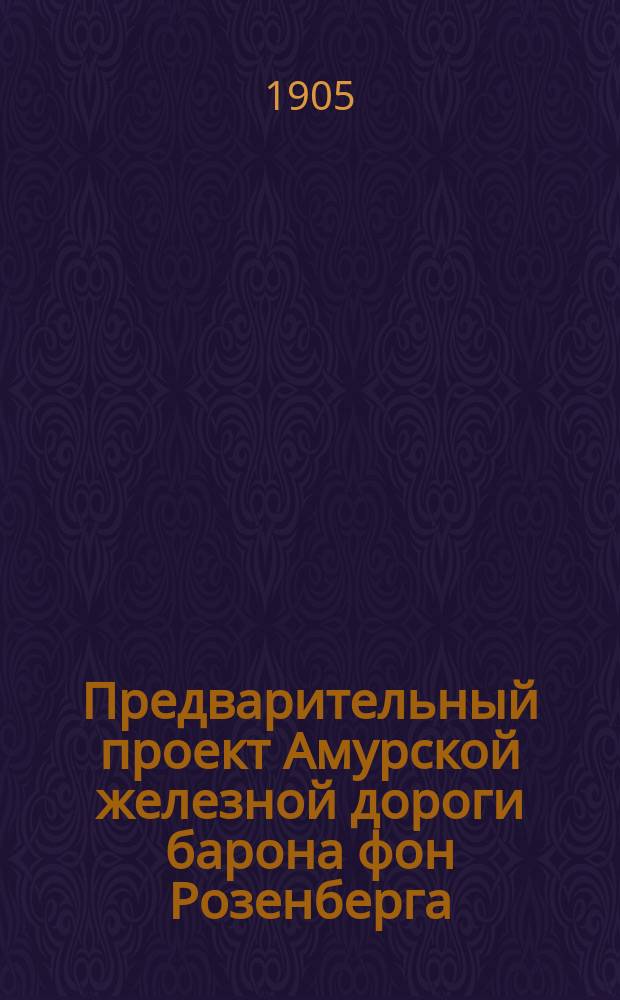 Предварительный проект Амурской железной дороги барона фон Розенберга : Доп. экон. записка