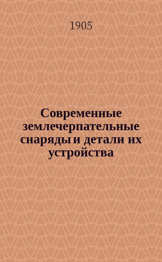 Современные землечерпательные снаряды и детали их устройства : Крат. описание некоторых снарядов, применяемых для производства землечерпательных работ
