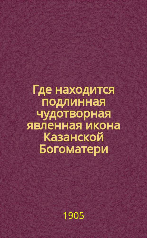 Где находится подлинная чудотворная явленная икона Казанской Богоматери