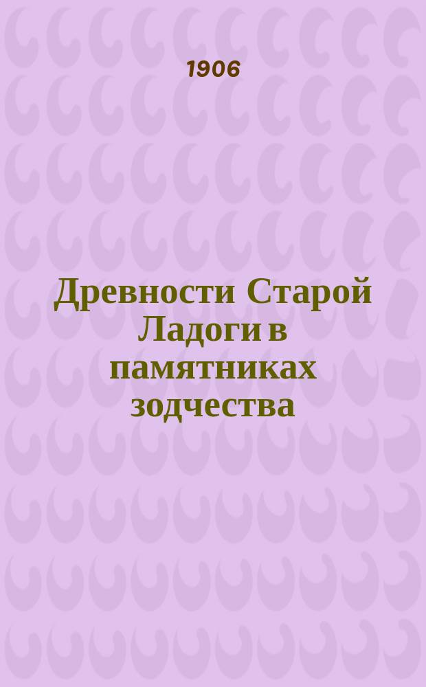 ... Древности Старой Ладоги в памятниках зодчества : Вып. 1-2. Вып. 2 : Церковь св. Геогрия Победоносца