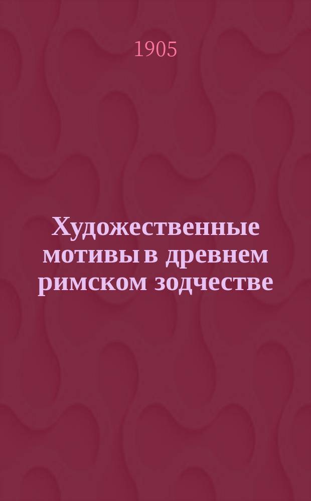 ... Художественные мотивы в древнем римском зодчестве : Ч. 1-