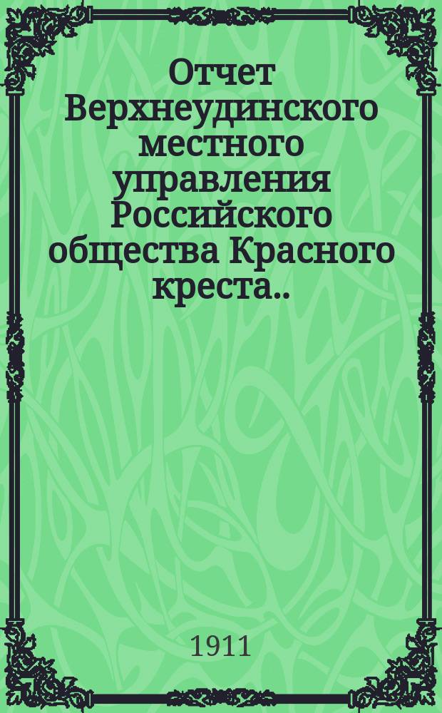 Отчет Верхнеудинского местного управления Российского общества Красного креста... ... за 1910 год