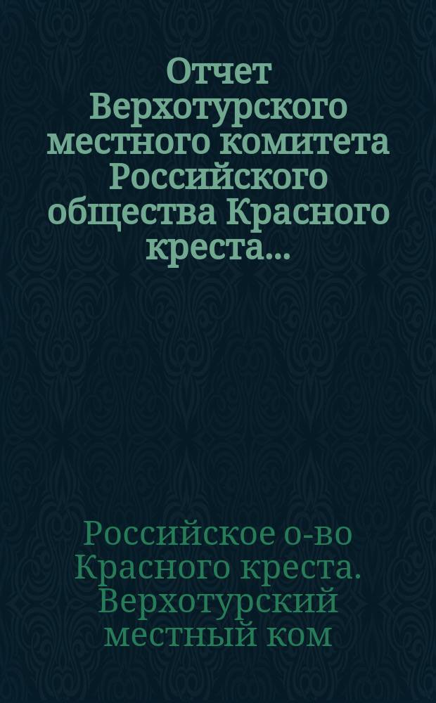 Отчет Верхотурского местного комитета Российского общества Красного креста...