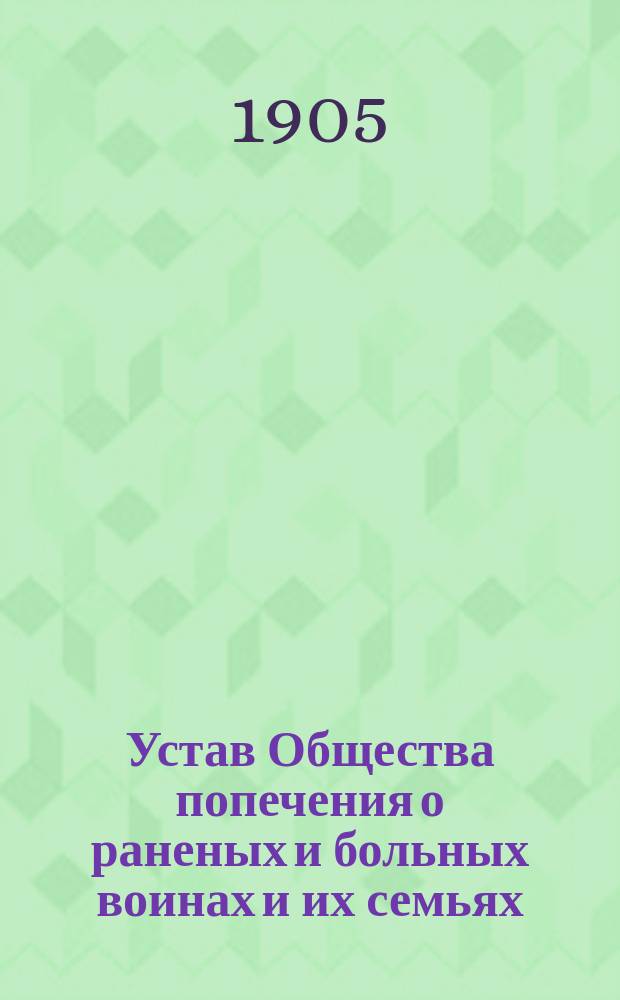 Устав Общества попечения о раненых и больных воинах и их семьях : (Утв. М-вом вн. дел 17 мая 1905 г.)