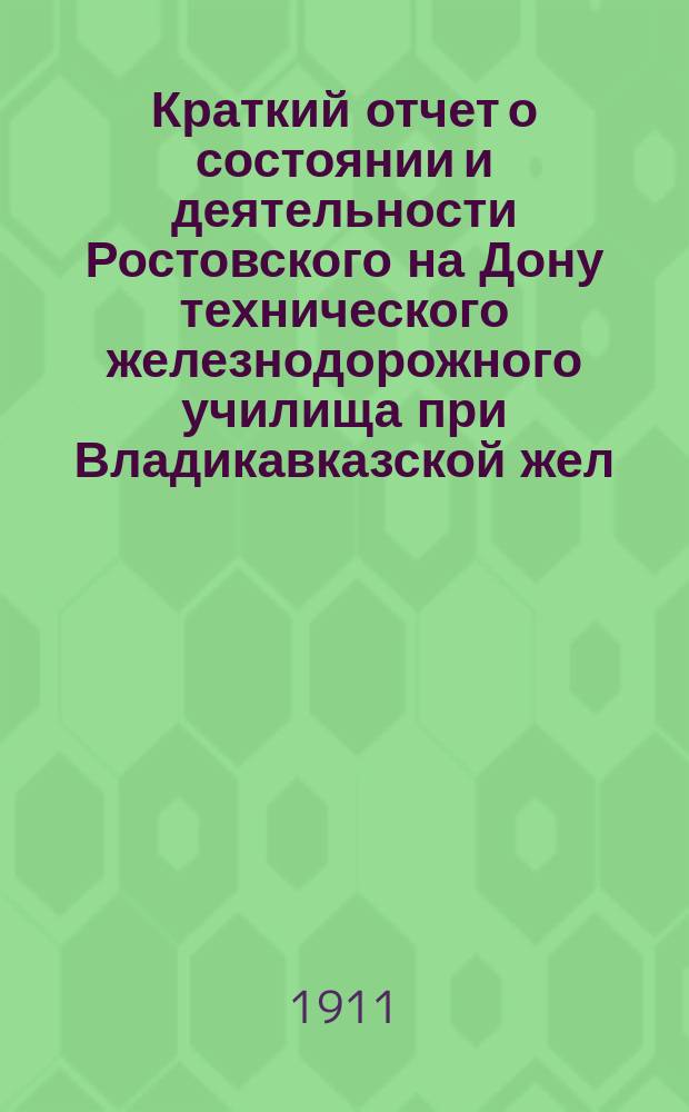 Краткий отчет о состоянии и деятельности Ростовского на Дону технического железнодорожного училища при Владикавказской жел. дор. ... за 1909-1910 учебный год