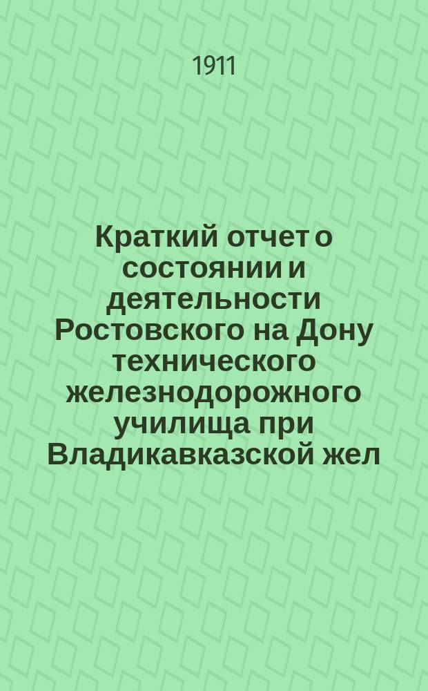 Краткий отчет о состоянии и деятельности Ростовского на Дону технического железнодорожного училища при Владикавказской жел. дор. ... за 1910-1911 учебный год