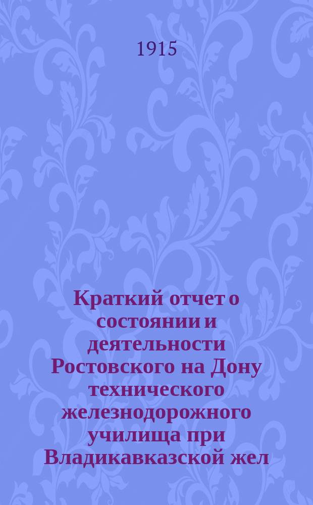 Краткий отчет о состоянии и деятельности Ростовского на Дону технического железнодорожного училища при Владикавказской жел. дор. ... за 1914-1915 учебный год