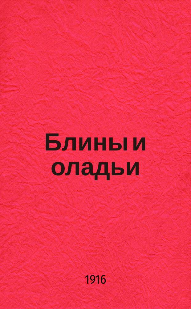 Блины и оладьи : Практ. руководство для молодых хозяек по приготовлению блинов и оладьев