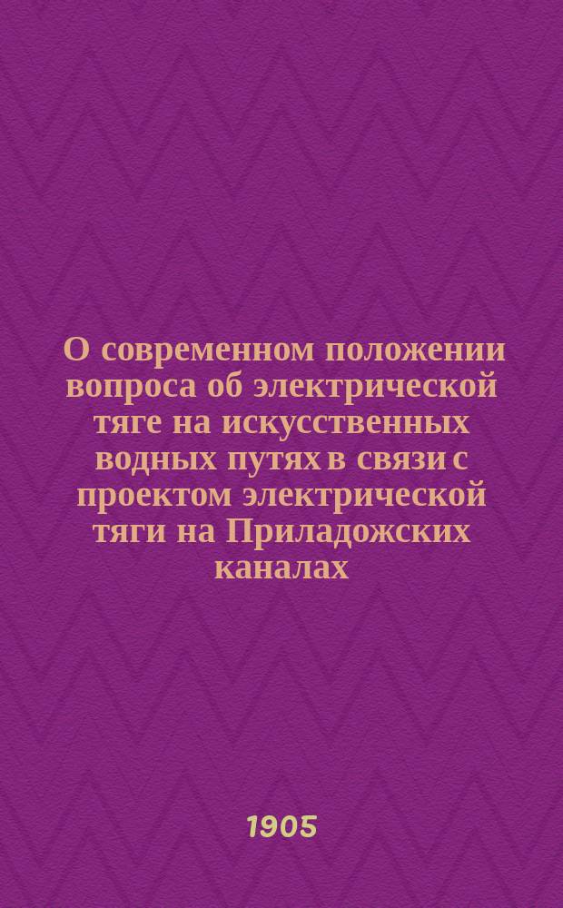 ... О современном положении вопроса об электрической тяге на искусственных водных путях в связи с проектом электрической тяги на Приладожских каналах