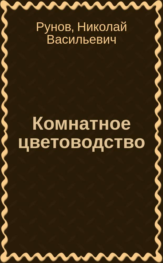 Комнатное цветоводство : Руководство к возделыванию растений в комнатах