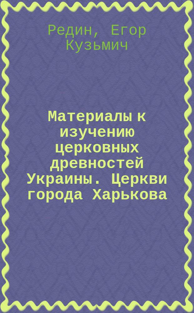 Материалы к изучению церковных древностей Украины. Церкви города Харькова