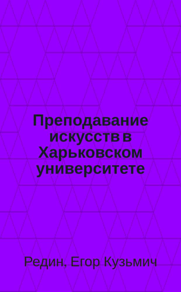 Преподавание искусств в Харьковском университете : К истории Харьк. ун-та : (1805-1905)