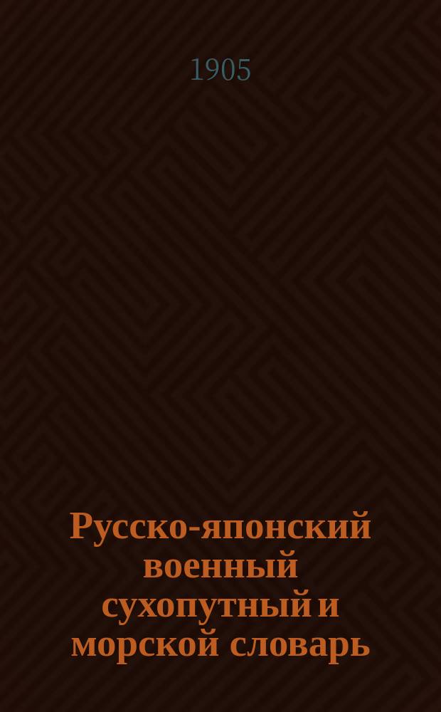 Русско-японский военный сухопутный и морской словарь : Сост. по яп. руководствам воен. инж. В.А. фон-Реймерс