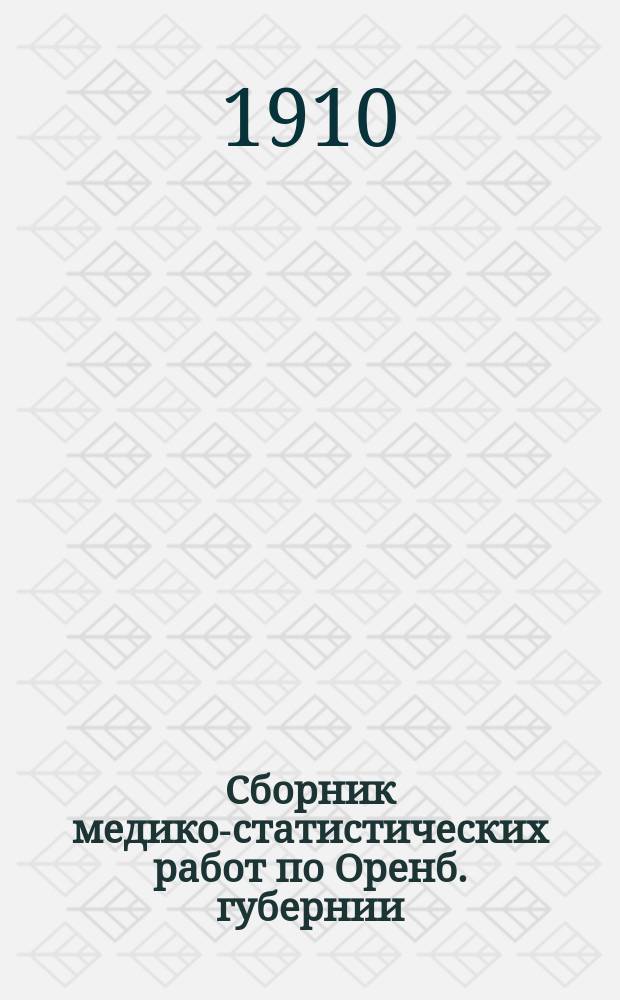 Сборник медико-статистических работ по Оренб. губернии : Организация и распределение врачебной помощи в Оренб. губернии... ... за 1909 год