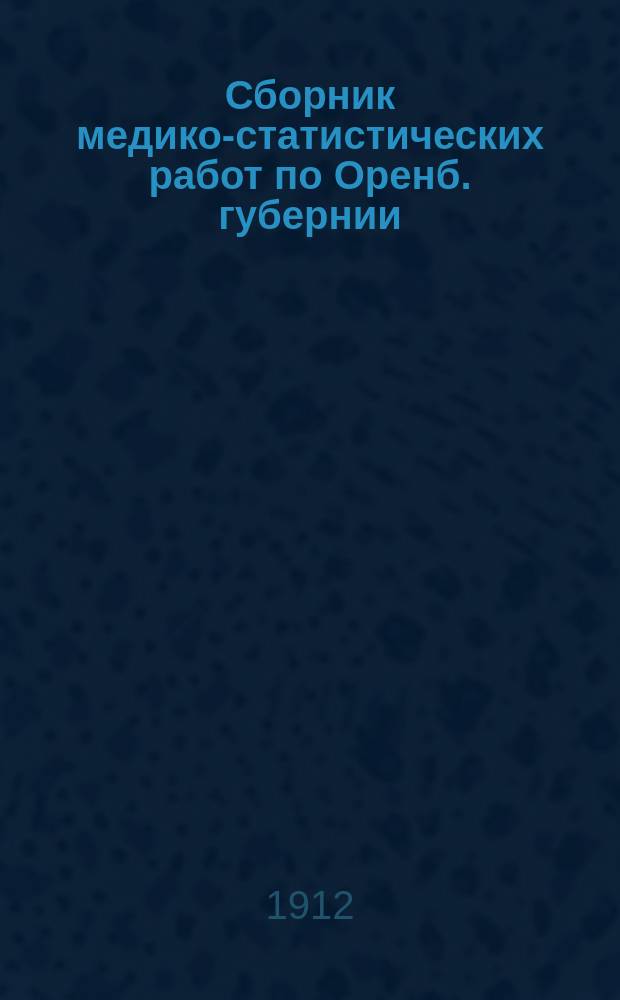 Сборник медико-статистических работ по Оренб. губернии : Организация и распределение врачебной помощи в Оренб. губернии... ... за 1910 год