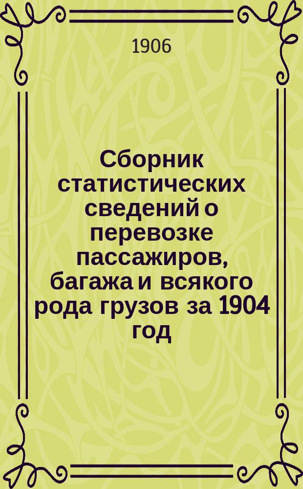 Сборник статистических сведений о перевозке пассажиров, багажа и всякого рода грузов за 1904 год : Вып. 1-3. Вып. 2 : Прибытие и транзит пассажиров, багажа и грузов всяких скоростей