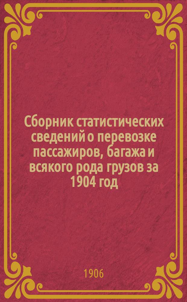 Сборник статистических сведений о перевозке пассажиров, багажа и всякого рода грузов за 1904 год : Вып. 1-3. Вып. 3 : Сводные статистические ведомости по перевозке пассажиров, багажа и грузов большой и малой скоростей