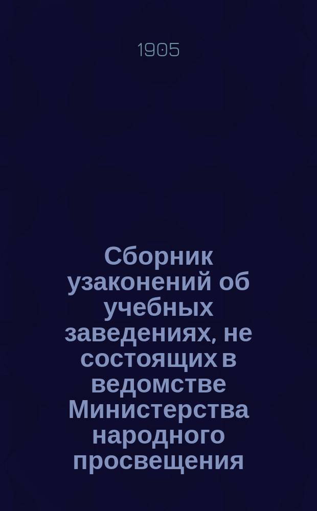 Сборник узаконений об учебных заведениях, не состоящих в ведомстве Министерства народного просвещения : Вып. 1-