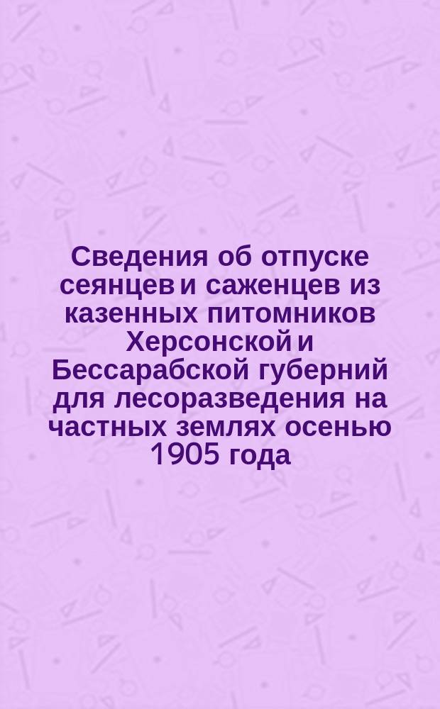 Сведения об отпуске сеянцев и саженцев из казенных питомников Херсонской и Бессарабской губерний для лесоразведения на частных землях осенью 1905 года