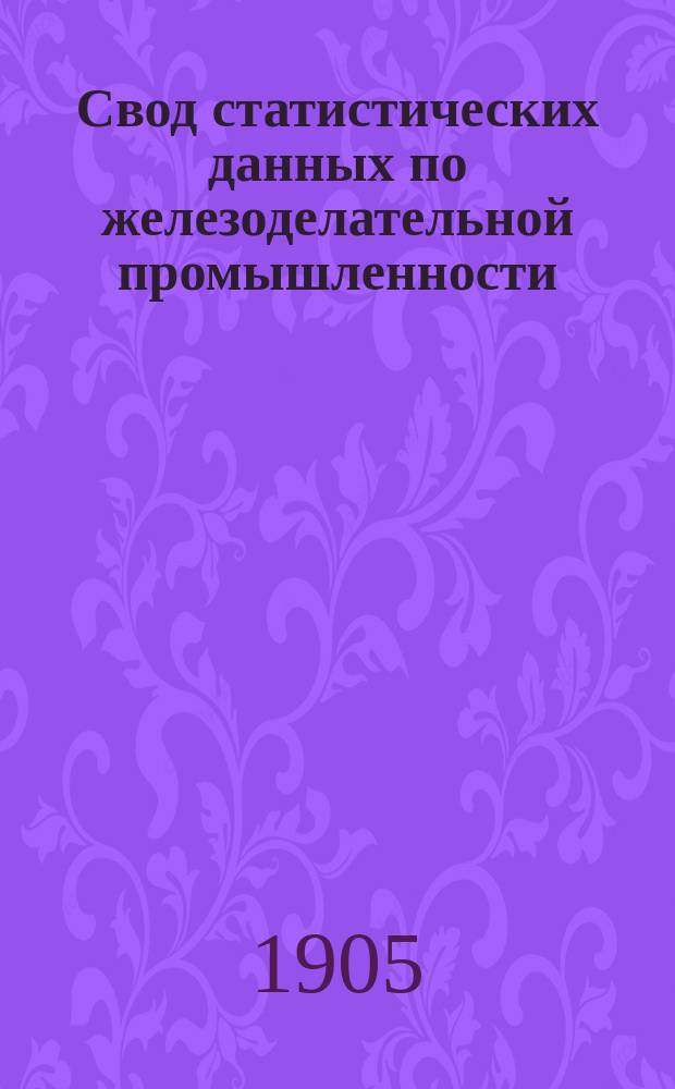 Свод статистических данных по железоделательной промышленности : Авг.-дек. 1905 г. Юг России