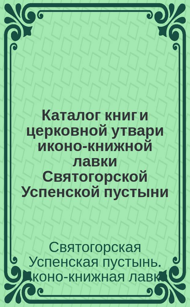 Каталог книг и церковной утвари иконо-книжной лавки Святогорской Успенской пустыни
