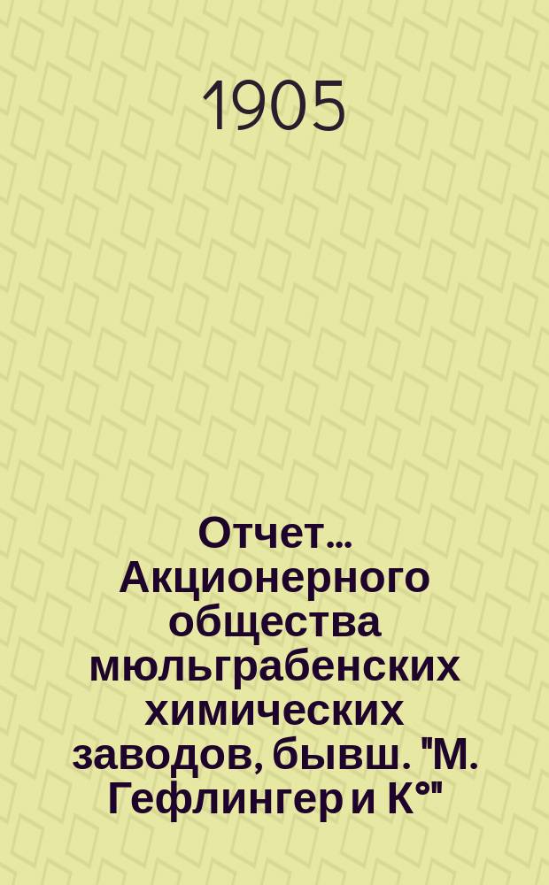 Отчет... Акционерного общества мюльграбенских химических заводов, бывш. "М. Гефлингер и К°", Рига. ... за XV операционный 1914 г.