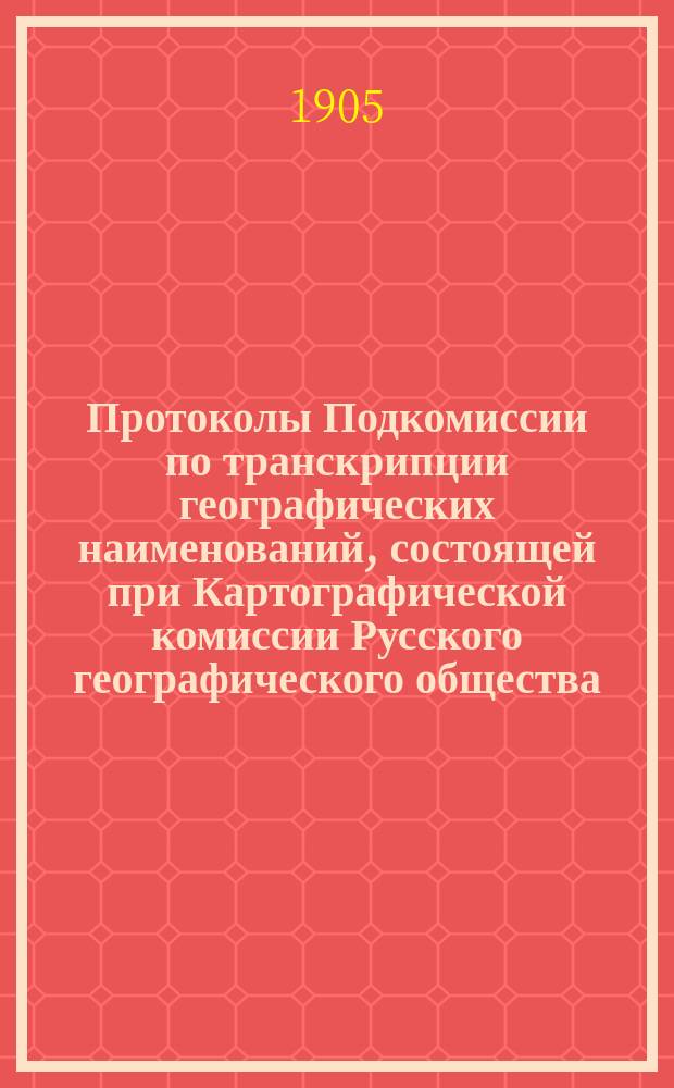 Протоколы Подкомиссии по транскрипции географических наименований, состоящей при Картографической комиссии Русского географического общества... ... № 1-5