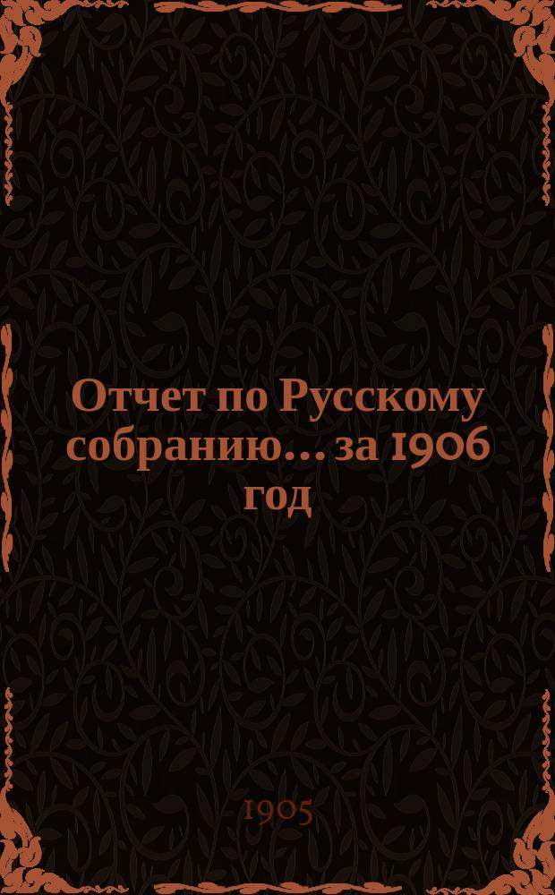 Отчет по Русскому собранию... ... за 1906 год