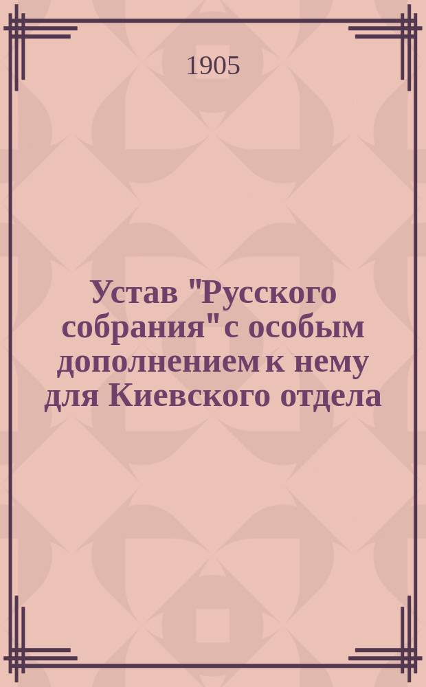 Устав "Русского собрания" с особым дополнением к нему для Киевского отдела