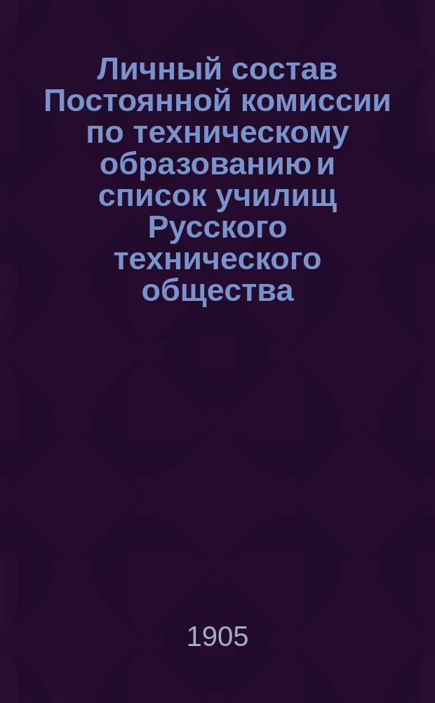 Личный состав Постоянной комиссии по техническому образованию и список училищ Русского технического общества... ... 1904-1905