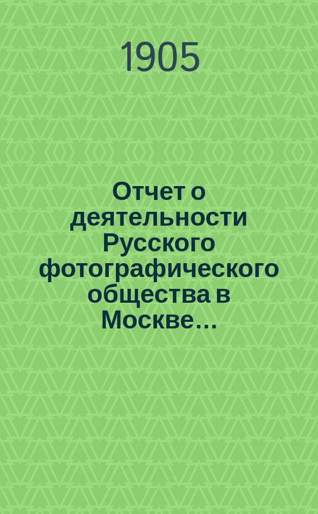 Отчет о деятельности Русского фотографического общества в Москве...