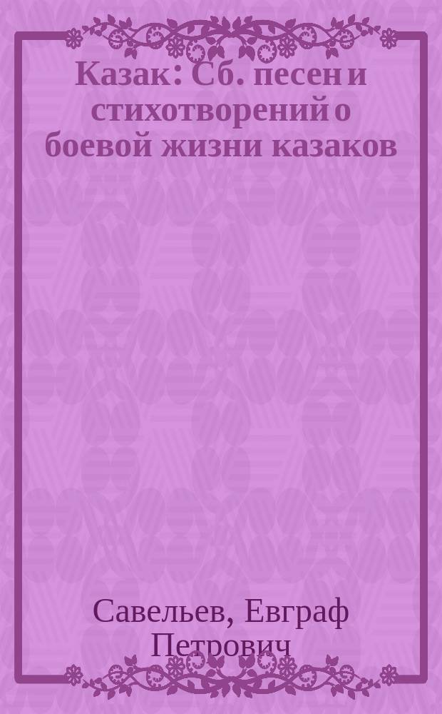 Казак : Сб. песен и стихотворений о боевой жизни казаков