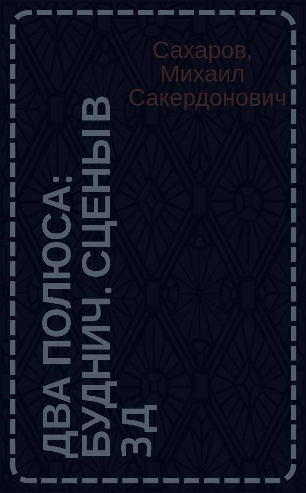 Два полюса : Буднич. сцены в 3 д