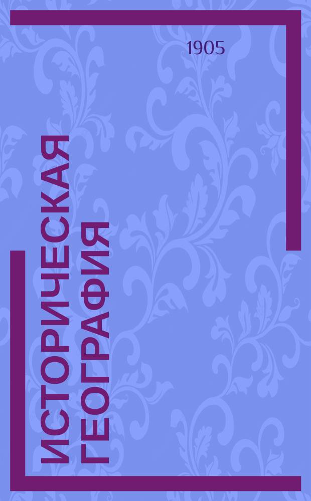 Историческая география : Лекции, чит. в С.-Петерб. археол. ин-те и стеногр. запис