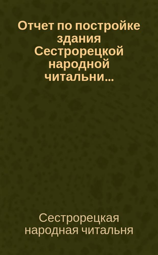 Отчет по постройке здания Сестрорецкой народной читальни...