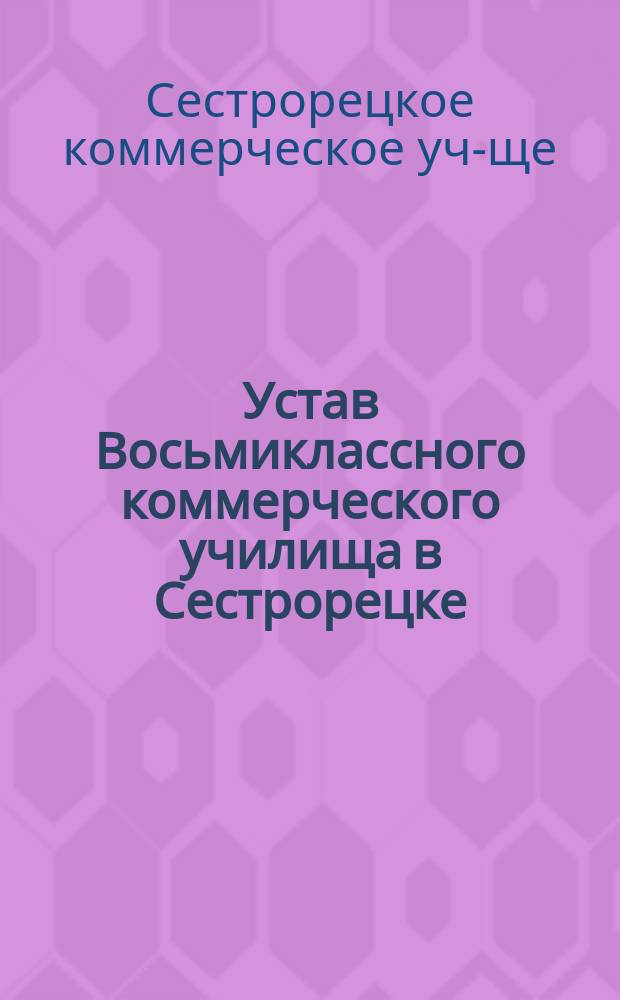 Устав Восьмиклассного коммерческого училища в Сестрорецке : Утв. 21 авг. 1910 г.