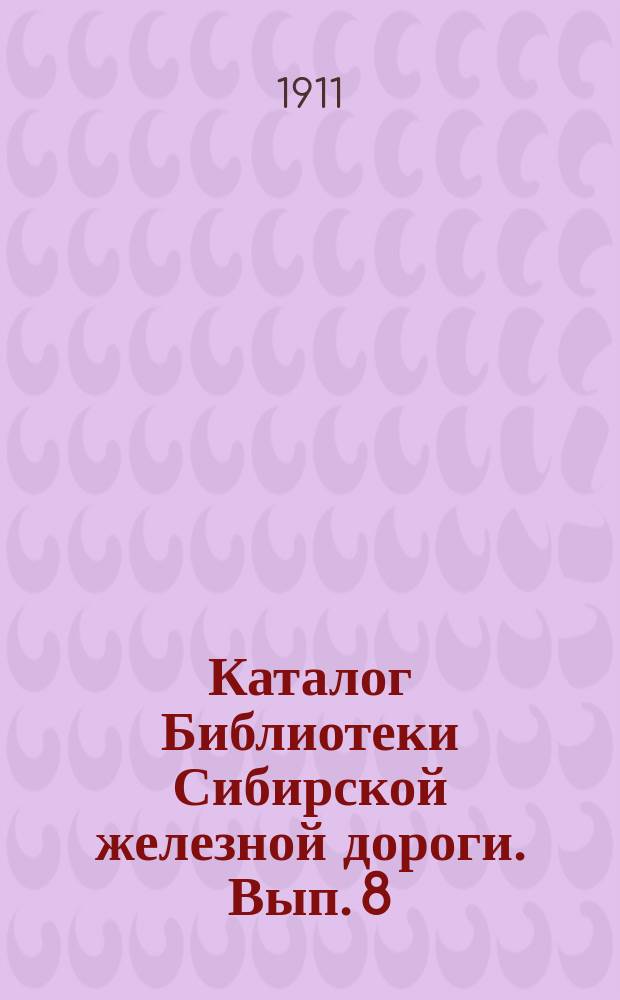 Каталог Библиотеки Сибирской железной дороги. Вып. 8 : Книги, поступившие во время печатания каталога