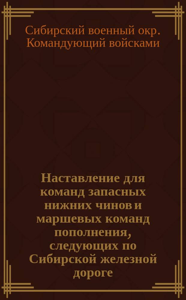 Наставление для команд запасных нижних чинов и маршевых команд пополнения, следующих по Сибирской железной дороге, в пределах Сибирского военного округа